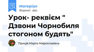 Урок- реквієм " Дзвони Чорнобиля стогоном будять"