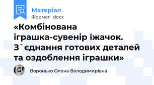 «Комбінована іграшка-сувенір їжачок. З`єднання готових деталей та оздоблення іграшки»