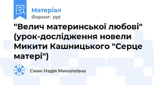 "Велич материнської любові" (урок-дослідження новели Микити Кашницького "Серце матері")