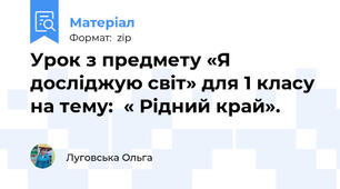 Урок з предмету «Я досліджую світ» для 1 класу на тему:  « Рідний край».