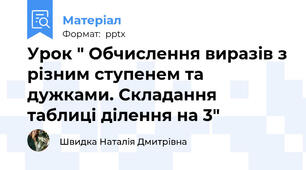 Урок " Обчислення виразів з різним ступенем та дужками. Складання таблиці ділення на 3"