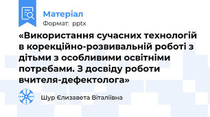 «Використання сучасних технологій в корекційно-розвивальній роботі з дітьми з особливими освітніми потребами. З досвіду роботи вчителя-дефектолога»