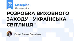 РОЗРОБКА ВИХОВНОГО ЗАХОДУ " УКРАЇНСЬКА СВІТЛИЦЯ "