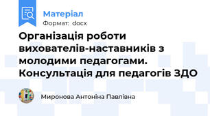 Організація роботи вихователів-наставників з молодими педагогами. Консультація для педагогів ЗДО