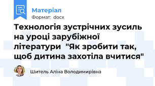 Технологія зустрічних зусиль на уроці зарубіжної літератури  "Як зробити так, щоб дитина захотіла вчитися"