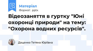 Відеозаняття в гуртку "Юні охоронці природи" на тему: "Охорона водних ресурсів".