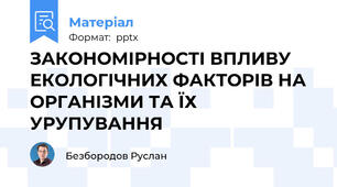 ЗАКОНОМІРНОСТІ ВПЛИВУ ЕКОЛОГІЧНИХ ФАКТОРІВ НА ОРГАНІЗМИ ТА ЇХ УРУПУВАННЯ
