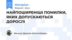 НАЙПОШИРЕНІШІ ПОМИЛКИ, ЯКИХ ДОПУСКАЮТЬСЯ ДОРОСЛІ