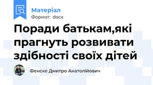 Поради батькам,які прагнуть розвивати здібності своїх дітей