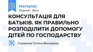 КОНСУЛЬТАЦІЯ ДЛЯ БАТЬКІВ. ЯК ПРАВИЛЬНО РОЗПОДІЛИТИ ДОПОМОГУ ДІТЕЙ ПО ГОСПОДАРСТВУ