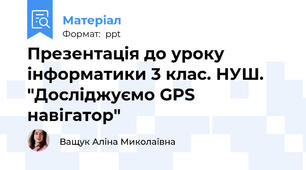 Презентація до уроку інформатики 3 клас. НУШ. "Досліджуємо GPS навігатор"