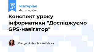 Конспект уроку інформатики "Досліджуємо GPS-навігатор"