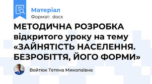МЕТОДИЧНА РОЗРОБКА відкритого уроку на тему «ЗАЙНЯТІСТЬ НАСЕЛЕННЯ. БЕЗРОБІТТЯ, ЙОГО ФОРМИ»