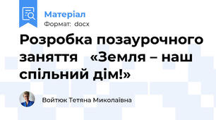 Розробка позаурочного заняття   «Земля – наш спільний дім!»