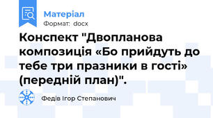 Конспект "Двопланова композиція «Бо прийдуть до тебе три празники в гості» (передній план)".