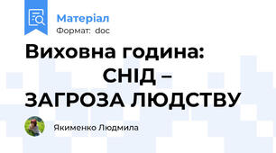 Виховна година:                         СНІД – ЗАГРОЗА ЛЮДСТВУ