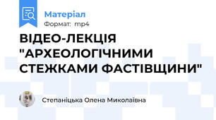 ВІДЕО-ЛЕКЦІЯ "АРХЕОЛОГІЧНИМИ СТЕЖКАМИ ФАСТІВЩИНИ"