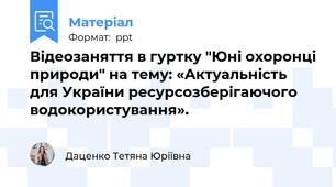 Відеозаняття в гуртку "Юні охоронці природи" на тему: «Актуальність для України ресурсозберігаючого водокористування».
