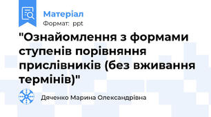 "Ознайомлення з формами ступенів порівняння прислівників (без вживання термінів)"