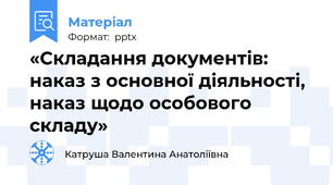 «Складання документів:  наказ з основної діяльності,  наказ щодо особового складу»