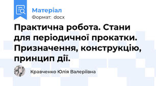 Практична робота. Стани для періодичної прокатки. Призначення, конструкцію, принцип дії.