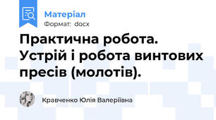 Практична робота.  Устрій і робота винтових пресів (молотів).