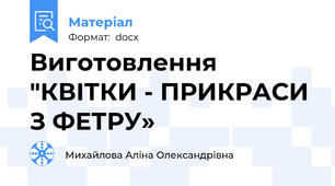 Виготовлення "КВІТКИ - ПРИКРАСИ З ФЕТРУ»