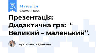 Презентація: Дидактична гра:  “ Великий – маленький”.