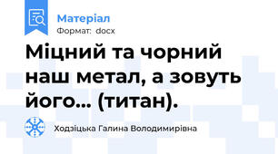 Міцний та чорний наш метал, а зовуть його... (титан).