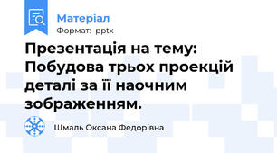 Презентація на тему: Побудова трьох проекцій деталі за її наочним зображенням.