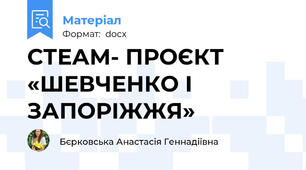 СТЕАМ- ПРОЄКТ «ШЕВЧЕНКО І ЗАПОРІЖЖЯ»