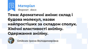 Тема: Ароматичні аміни: склад і будова молекул, назви найпростіших за складом сполук. Хімічні властивості аніліну. Одержання аніліну.