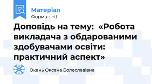 Доповідь на тему:  «Робота викладача з обдарованими здобувачами освіти: практичний аспект»