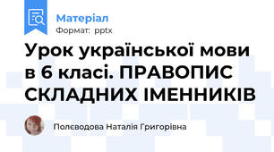 Урок української мови в 6 класі. ПРАВОПИС СКЛАДНИХ ІМЕННИКІВ