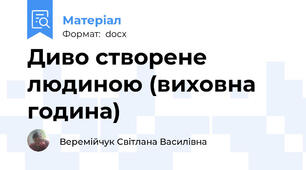Диво створене людиною (виховна година)