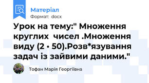 Урок на тему:" Множення круглих  чисел .Множення виду (2 • 50).Розв*язування задач із зайвими даними."