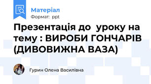Презентація до  уроку на тему : ВИРОБИ ГОНЧАРІВ (ДИВОВИЖНА ВАЗА)
