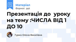 Презентація до  уроку на тему :ЧИСЛА ВІД 1 ДО 10