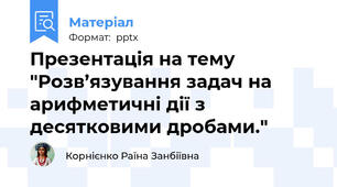 Презентація на тему "Розв’язування задач на арифметичні дії з десятковими дробами."