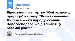 Відеозаняття в гуртку "Юні охоронці природи" на тему: "Роль і значення Дніпра в житті народу України. Водогосподарська діяльність у басейні ріки"."