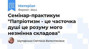 Семінар-практикум "Патріотизм - це часточка душі це розуму мого незмінна складова"