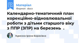 Календарно-тематичний план корекційно-відновлювальної роботи з дітьми старшого віку з ППР (ЗПР) на березень  .