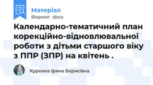 Календарно-тематичний план корекційно-відновлювальної роботи з дітьми старшого віку з ППР (ЗПР) на квітень .