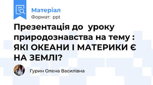 Презентація до  уроку природознавства на тему : ЯКІ ОКЕАНИ І МАТЕРИКИ Є НА ЗЕМЛІ?