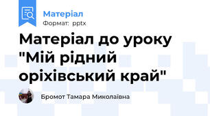 Матеріал до уроку "Мій рідний оріхівський край"