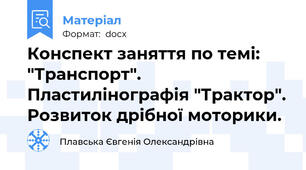 Конспект заняття по темі: "Транспорт". Пластилінографія "Трактор". Розвиток дрібної моторики.