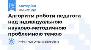 Алгоритм роботи педагога над індивідуальною науково-методичною проблемною темою
