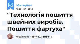 "Технологія пошиття швейних виробів. Пошиття фартуха"