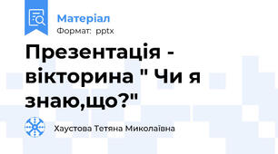 Презентація - вікторина " Чи я знаю,що?"