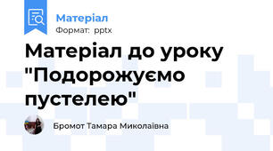 Матеріал до уроку "Подорожуємо пустелею"